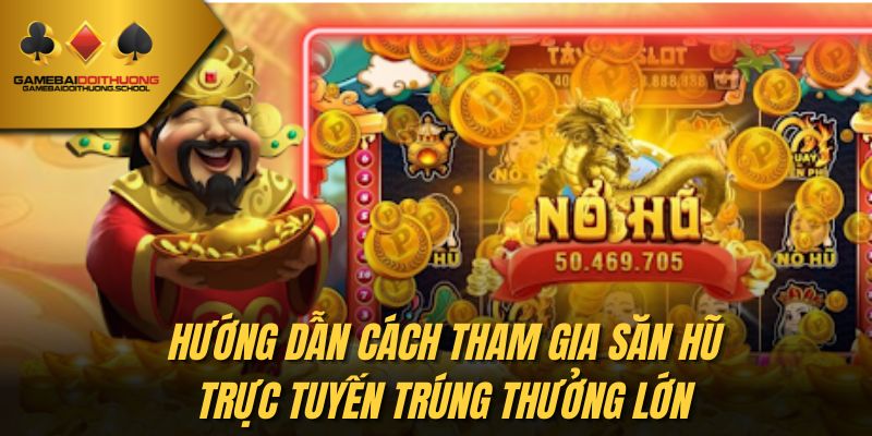 Hướng dẫn cách tham gia săn hũ trực tuyến trúng thưởng lớn