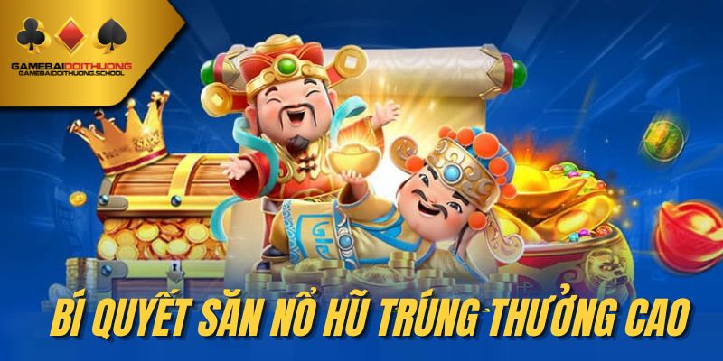 Bí quyết săn nổ hũ trúng thưởng cao là hành trang làm giàu cho game thủ