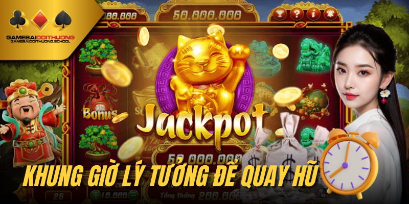 Mẹo quay nổ hũ dễ trúng Jackpot lớn là biết chọn đúng khung giờ